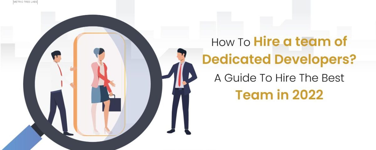 How To Hire a team of Dedicated Developers? – A Guide To Hire The Best Team in 2022